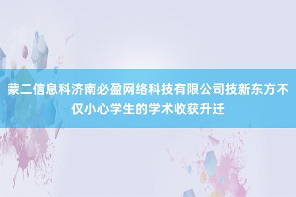 蒙二信息科济南必盈网络科技有限公司技新东方不仅小心学生的学术收获升迁